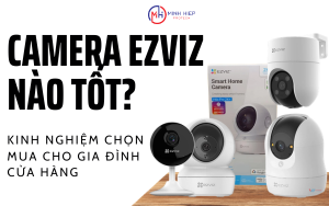 CAMERA EZVIZ NÀO TỐT? KINH NGHIỆM CHỌN MUA CHO GIA ĐÌNH, CỬA HÀNG